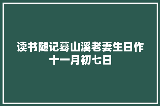 读书随记蓦山溪老妻生日作十一月初七日