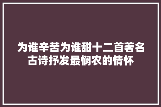 为谁辛苦为谁甜十二首著名古诗抒发最悯农的情怀