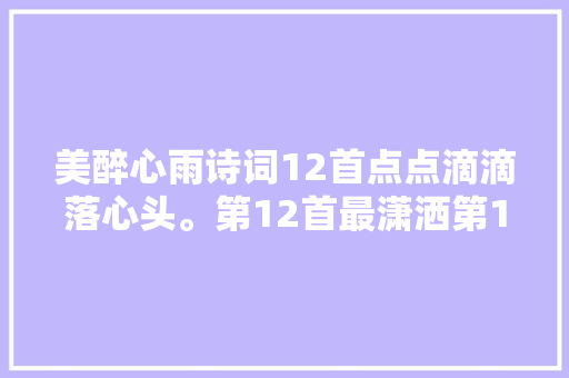 美醉心雨诗词12首点点滴滴落心头。第12首最潇洒第1首
