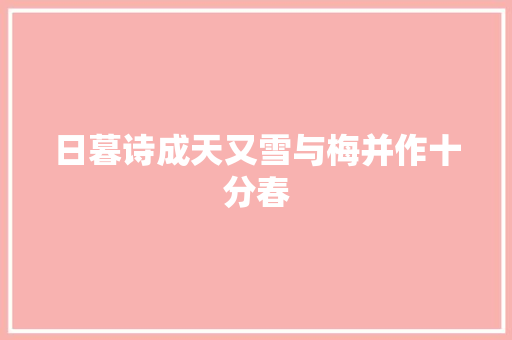 日暮诗成天又雪与梅并作十分春