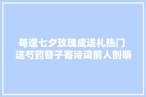 每逢七夕玫瑰成送礼热门 送芍药簪子寄诗词前人剖明比咱浪漫