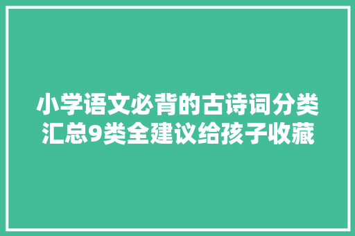 小学语文必背的古诗词分类汇总9类全建议给孩子收藏