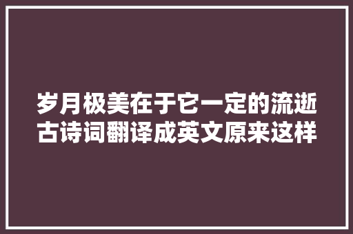 岁月极美在于它一定的流逝古诗词翻译成英文原来这样美