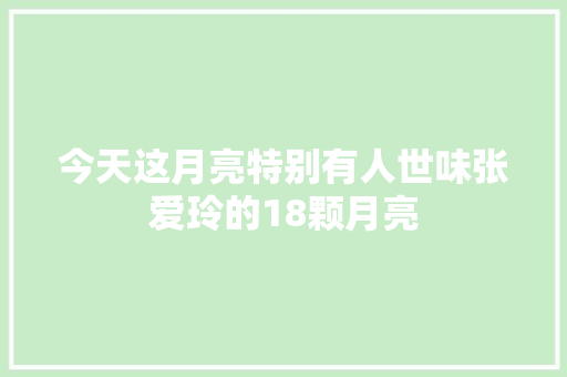 今天这月亮特别有人世味张爱玲的18颗月亮