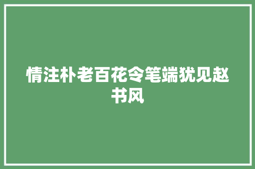 情注朴老百花令笔端犹见赵书风