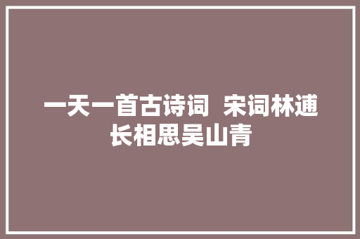 一天一首古诗词  宋词林逋长相思吴山青