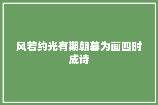 风若约光有期朝暮为画四时成诗