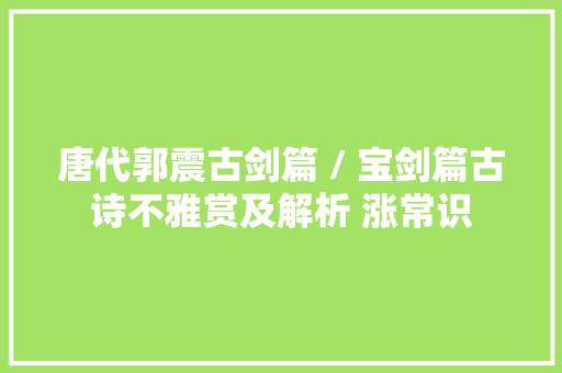 唐代郭震古剑篇 / 宝剑篇古诗不雅赏及解析 涨常识