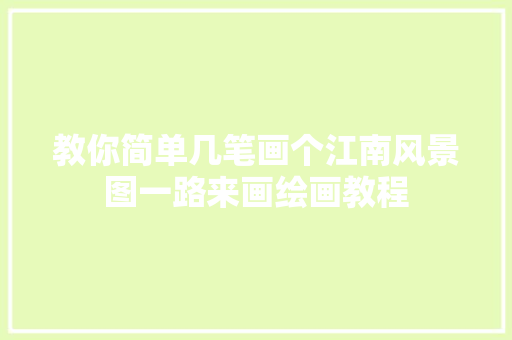 教你简单几笔画个江南风景图一路来画绘画教程