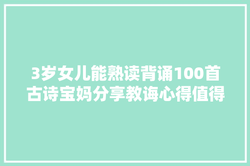 3岁女儿能熟读背诵100首古诗宝妈分享教诲心得值得父母进修