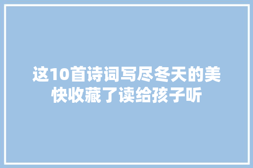 这10首诗词写尽冬天的美快收藏了读给孩子听