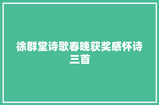 徐群堂诗歌春晚获奖感怀诗三首