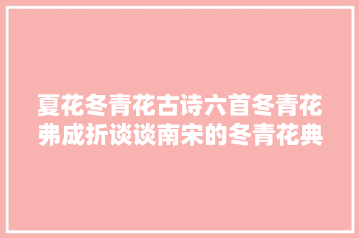 夏花冬青花古诗六首冬青花弗成折谈谈南宋的冬青花典故