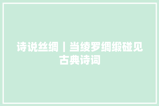 诗说丝绸｜当绫罗绸缎碰见古典诗词