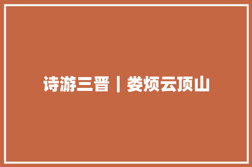 诗游三晋｜娄烦云顶山