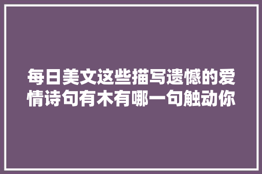 每日美文这些描写遗憾的爱情诗句有木有哪一句触动你的心灵