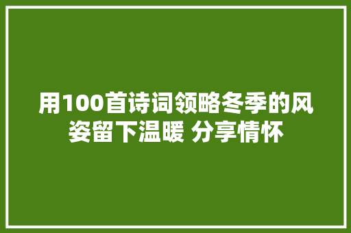 用100首诗词领略冬季的风姿留下温暖 分享情怀
