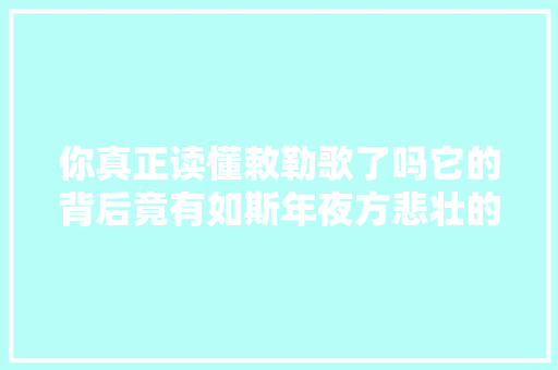 你真正读懂敕勒歌了吗它的背后竟有如斯年夜方悲壮的故事