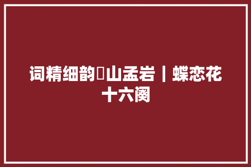词精细韵崋山孟岩｜蝶恋花十六阕