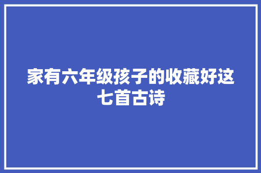 家有六年级孩子的收藏好这七首古诗