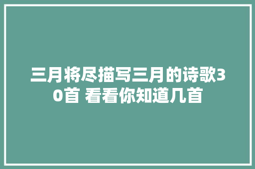 三月将尽描写三月的诗歌30首 看看你知道几首