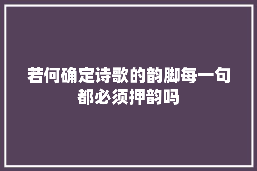 若何确定诗歌的韵脚每一句都必须押韵吗