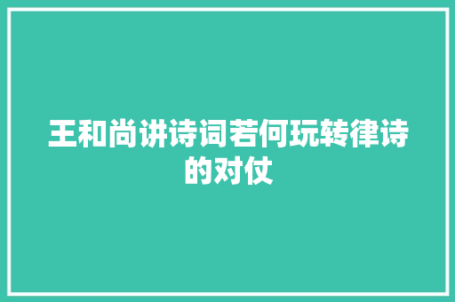 王和尚讲诗词若何玩转律诗的对仗