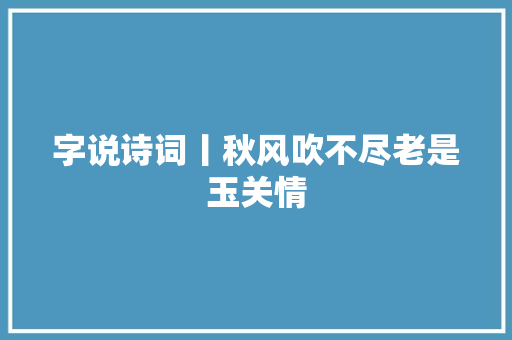 字说诗词丨秋风吹不尽老是玉关情
