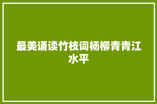 最美诵读竹枝词杨柳青青江水平