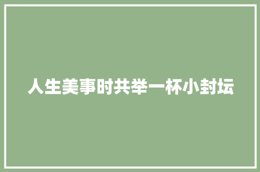 人生美事时共举一杯小封坛