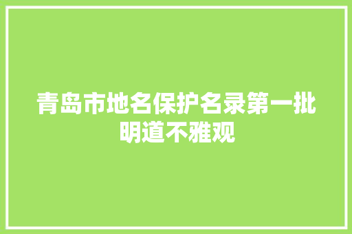 青岛市地名保护名录第一批明道不雅观