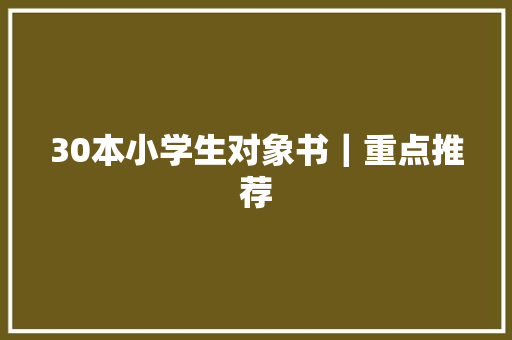 30本小学生对象书｜重点推荐