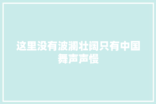 这里没有波澜壮阔只有中国舞声声慢