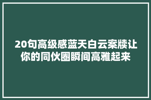 20句高级感蓝天白云案牍让你的同伙圈瞬间高雅起来