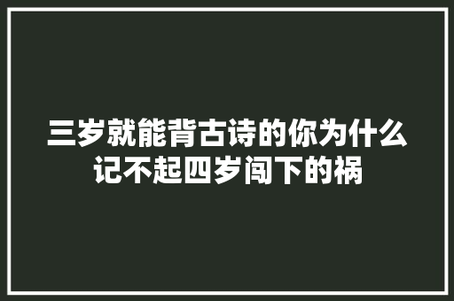三岁就能背古诗的你为什么记不起四岁闯下的祸