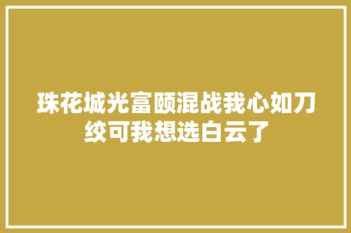 珠花城光富颐混战我心如刀绞可我想选白云了
