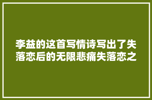 李益的这首写情诗写出了失落恋后的无限悲痛失落恋之人不忍卒读