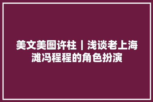 美文美图许柱｜浅谈老上海滩冯程程的角色扮演