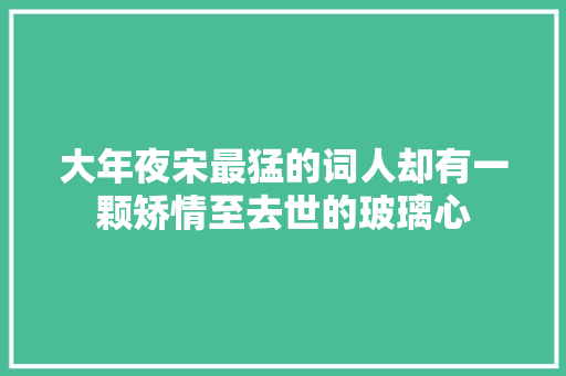 大年夜宋最猛的词人却有一颗矫情至去世的玻璃心