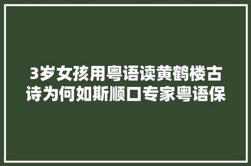 3岁女孩用粤语读黄鹤楼古诗为何如斯顺口专家粤语保留古汉语特色更押韵