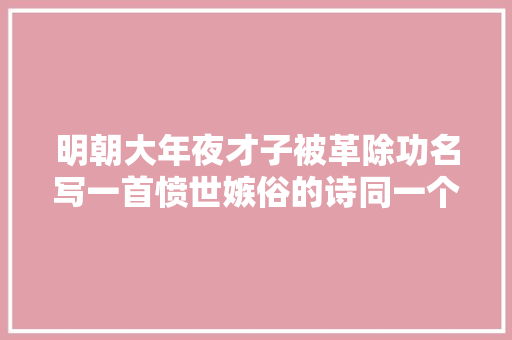 明朝大年夜才子被革除功名写一首愤世嫉俗的诗同一个字重复了14次
