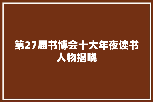 第27届书博会十大年夜读书人物揭晓
