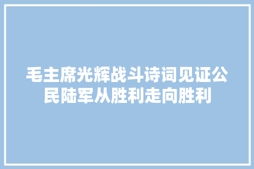 毛主席光辉战斗诗词见证公民陆军从胜利走向胜利