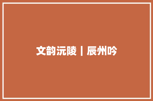 文韵沅陵｜辰州吟