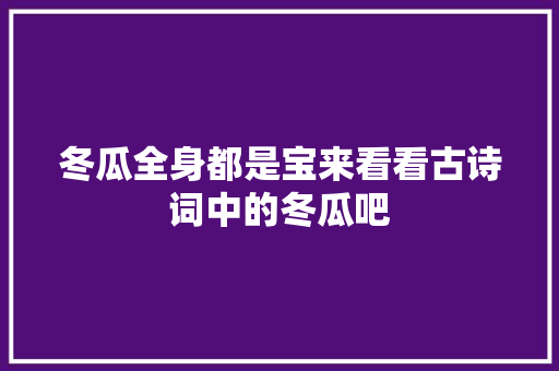 冬瓜全身都是宝来看看古诗词中的冬瓜吧