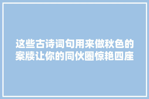 这些古诗词句用来做秋色的案牍让你的同伙圈惊艳四座