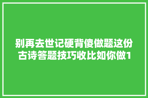 别再去世记硬背傻做题这份古诗答题技巧收比如你做1000道题有用