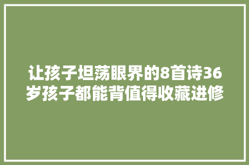 让孩子坦荡眼界的8首诗36岁孩子都能背值得收藏进修
