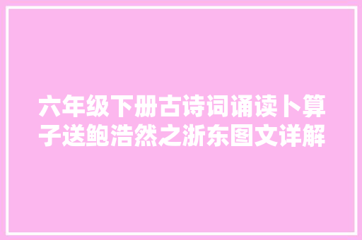 六年级下册古诗词诵读卜算子送鲍浩然之浙东图文详解