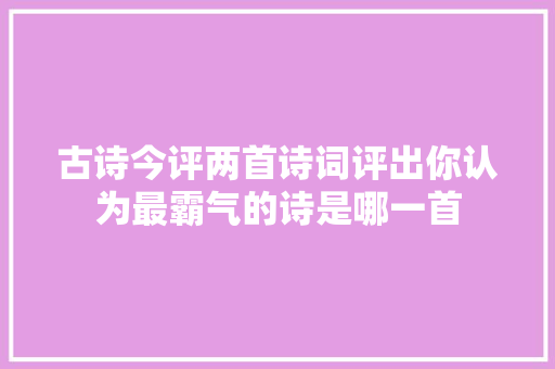 古诗今评两首诗词评出你认为最霸气的诗是哪一首